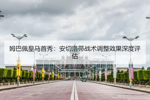 姆巴佩皇马首秀：安切洛蒂战术调整效果深度评估