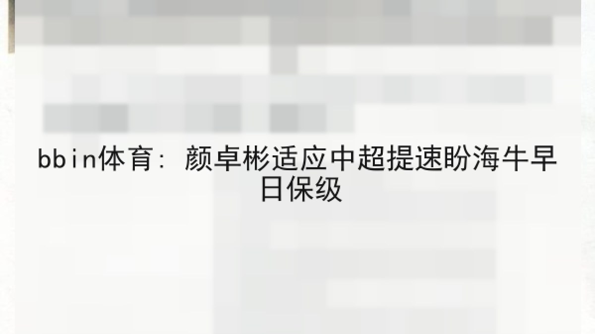 bbin体育: 颜卓彬适应中超提速盼海牛早日保级