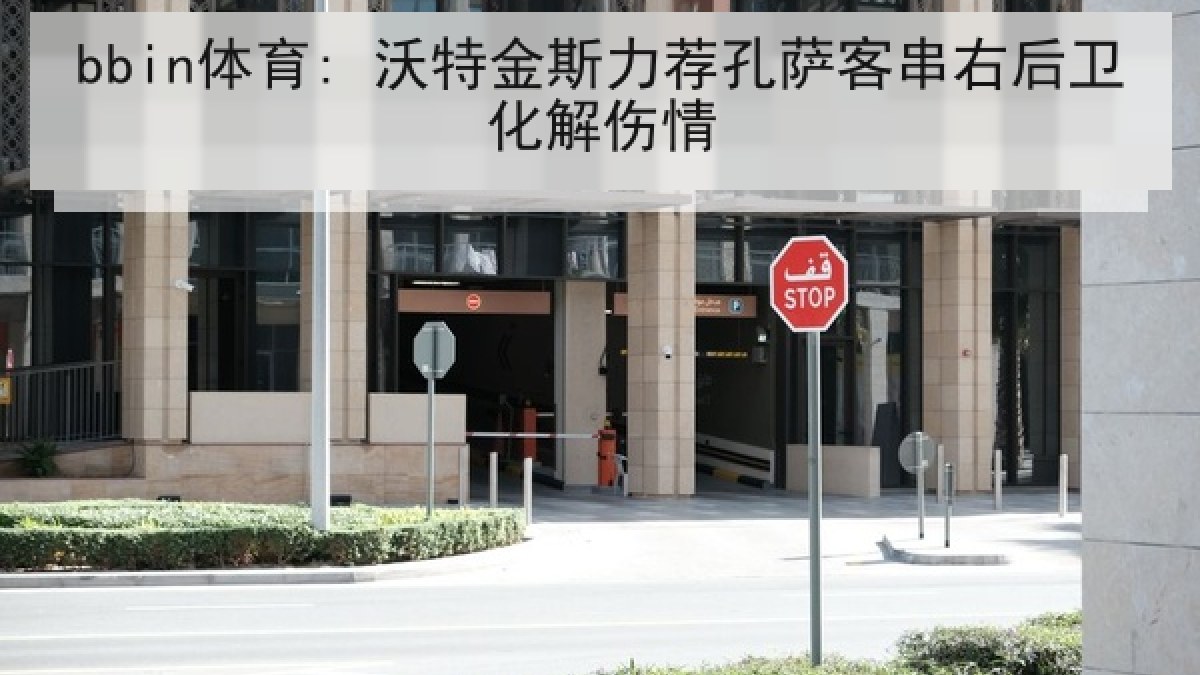bbin体育: 沃特金斯力荐孔萨客串右后卫化解伤情