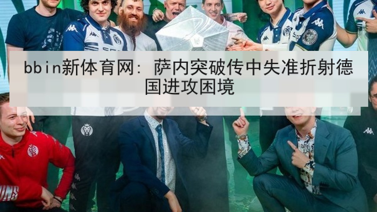 bbin新体育网: 萨内突破传中失准折射德国进攻困境 bbin新体育网: 萨内突破传中失准折射德国进攻困境