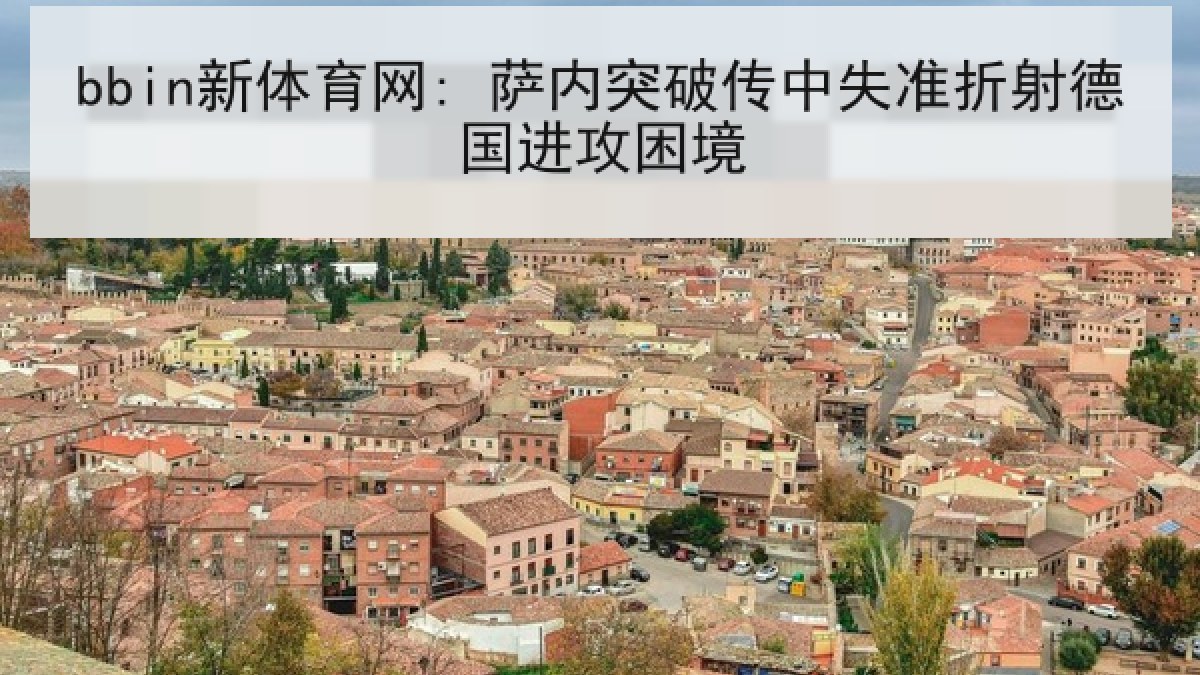 bbin新体育网: 萨内突破传中失准折射德国进攻困境