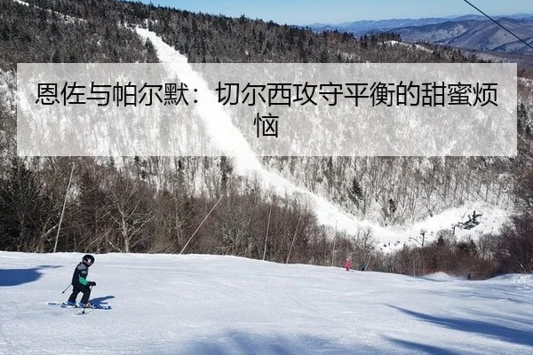 恩佐与帕尔默：切尔西攻守平衡的甜蜜烦恼