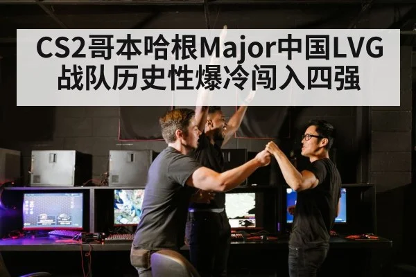 CS2哥本哈根Major中国LVG战队历史性爆冷闯入四强