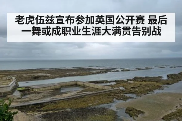 老虎伍兹宣布参加英国公开赛 最后一舞或成职业生涯大满贯告别战