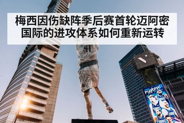 梅西因伤缺阵季后赛首轮迈阿密国际的进攻体系如何重新运转