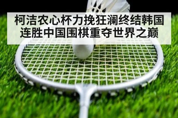 柯洁农心杯力挽狂澜终结韩国连胜中国围棋重夺世界之巅