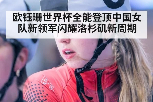 欧钰珊世界杯全能登顶中国女队新领军闪耀洛杉矶新周期